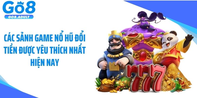 Các sảnh game nổ hũ đổi tiền được yêu thích nhất hiện nay