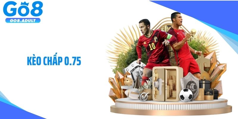 Kèo Chấp 0.75: Hướng Dẫn Cách Đặt Cược Kèo Hiệu Quả Nhất