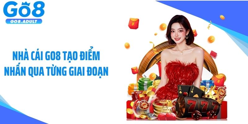 Nhà cái GO8 tạo điểm nhấn qua từng giai đoạn