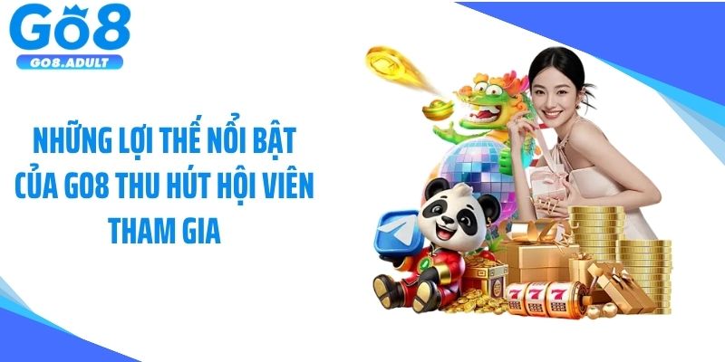 Những lợi thế nổi bật của GO8 thu hút hội viên tham gia