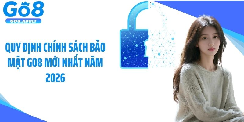 Quy định chính sách bảo mật Go8 mới nhất năm 2026