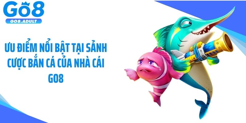 Ưu điểm nổi bật tại sảnh cược bắn cá của nhà cái Go8